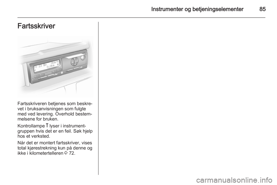 OPEL MOVANO_B 2014  Instruksjonsbok Instrumenter og betjeningselementer85Fartsskriver
Fartsskriveren betjenes som beskre‐
vet i bruksanvisningen som fulgte
med ved levering. Overhold bestem‐
melsene for bruken.
Kontrollampe  & lyser