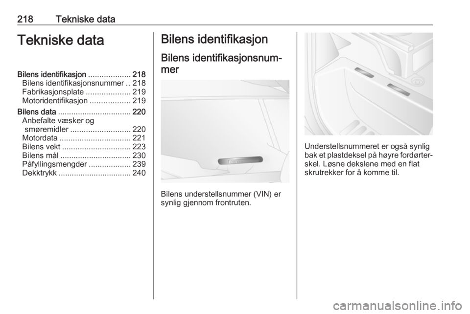 OPEL MOVANO_B 2017.5  Instruksjonsbok 218Tekniske dataTekniske dataBilens identifikasjon...................218
Bilens identifikasjonsnummer ..218
Fabrikasjonsplate ....................219
Motoridentifikasjon ..................219
Bilens d