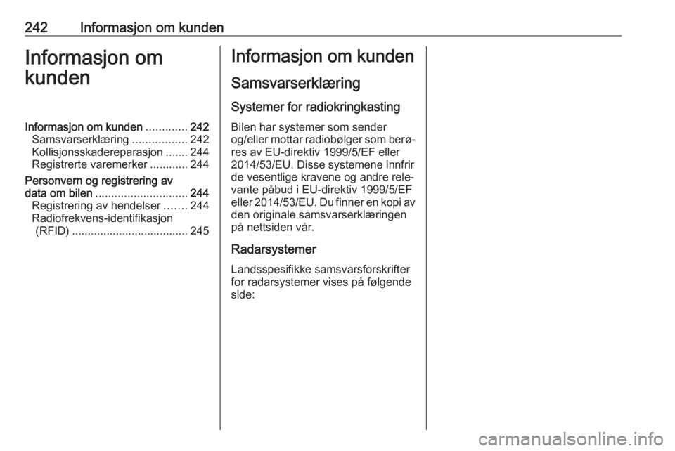 OPEL MOVANO_B 2017.5  Instruksjonsbok 242Informasjon om kundenInformasjon om
kundenInformasjon om kunden .............242
Samsvarserklæring .................242
Kollisjonsskadereparasjon .......244
Registrerte varemerker ............244
