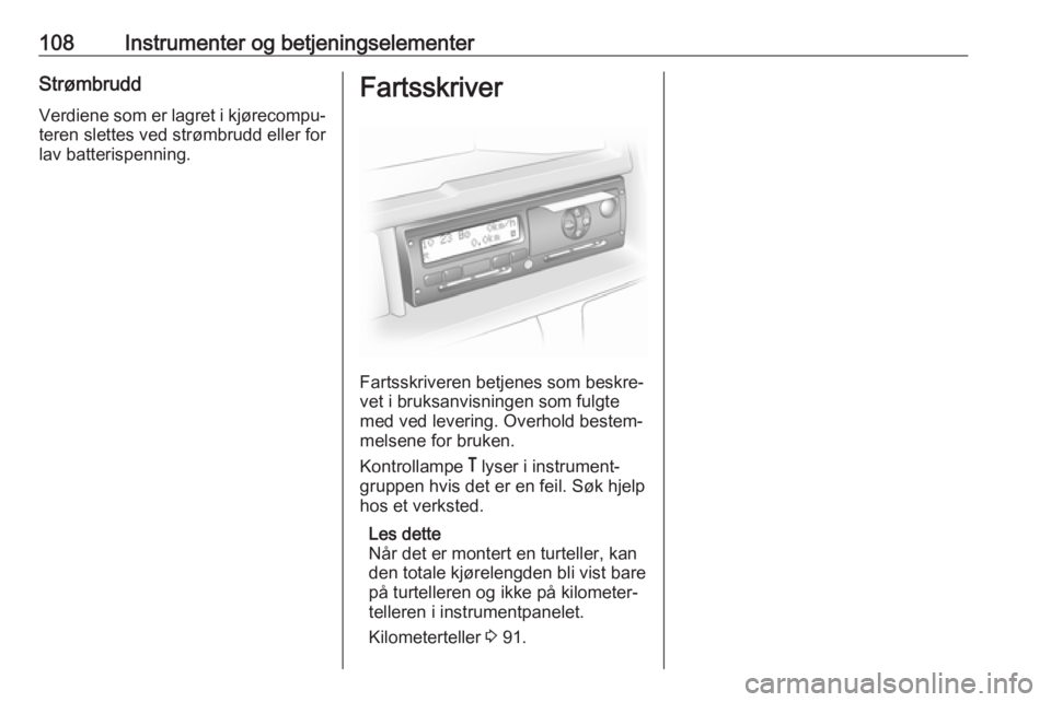 OPEL MOVANO_B 2019  Instruksjonsbok 108Instrumenter og betjeningselementerStrømbruddVerdiene som er lagret i kjørecompu‐teren slettes ved strømbrudd eller for
lav batterispenning.Fartsskriver
Fartsskriveren betjenes som beskre‐
v
