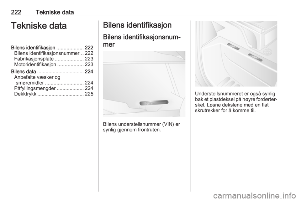 OPEL MOVANO_B 2019  Instruksjonsbok 222Tekniske dataTekniske dataBilens identifikasjon...................222
Bilens identifikasjonsnummer ..222
Fabrikasjonsplate ....................223
Motoridentifikasjon ..................223
Bilens d