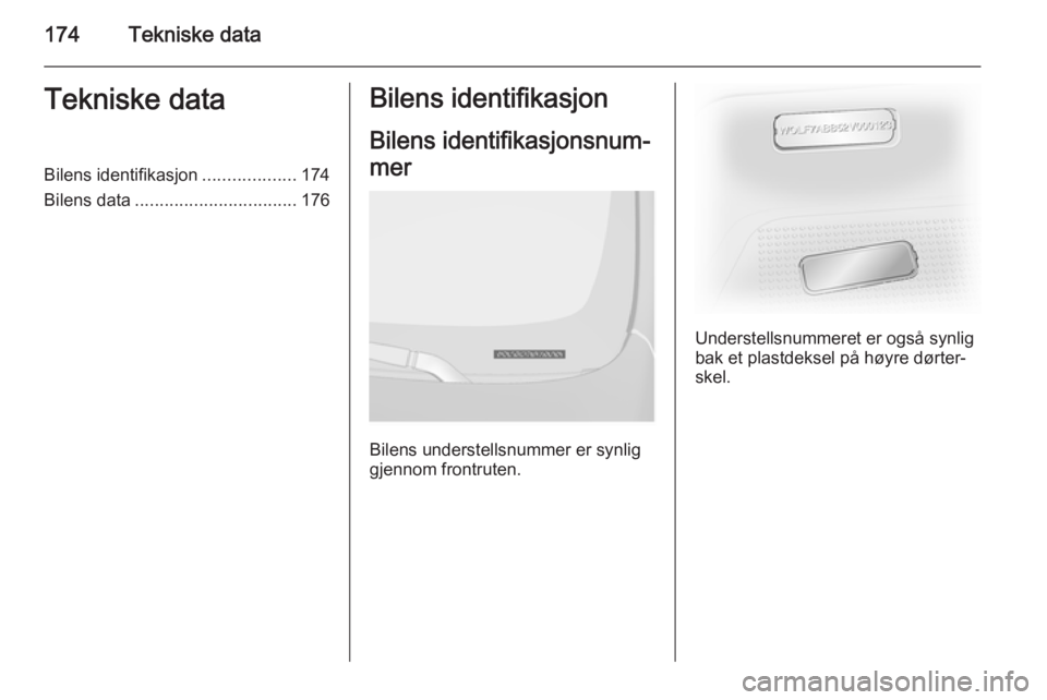 OPEL VIVARO B 2015.5  Instruksjonsbok 174Tekniske dataTekniske dataBilens identifikasjon...................174
Bilens data ................................. 176Bilens identifikasjon
Bilens identifikasjonsnum‐
mer
Bilens understellsnumme