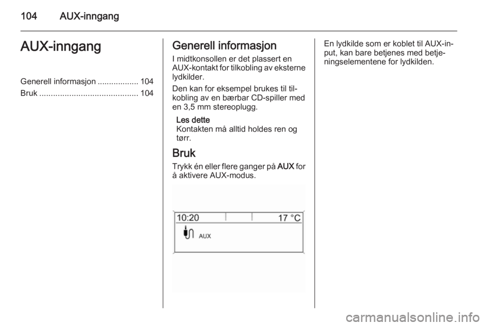 OPEL ZAFIRA C 2015.5  Brukerhåndbok for infotainmentsystem 104AUX-inngangAUX-inngangGenerell informasjon .................. 104
Bruk ........................................... 104Generell informasjon
I midtkonsollen er det plassert en
AUX-kontakt for tilkobl