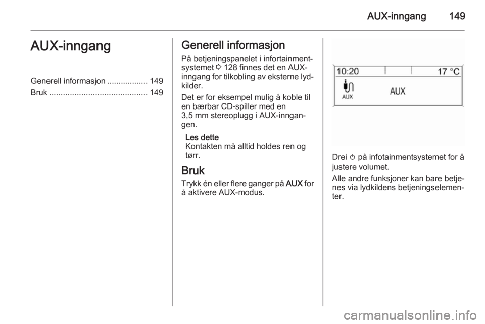 OPEL ZAFIRA C 2015.5  Brukerhåndbok for infotainmentsystem AUX-inngang149AUX-inngangGenerell informasjon .................. 149
Bruk ........................................... 149Generell informasjon
På betjeningspanelet i infortainment‐
systemet  3 128 f