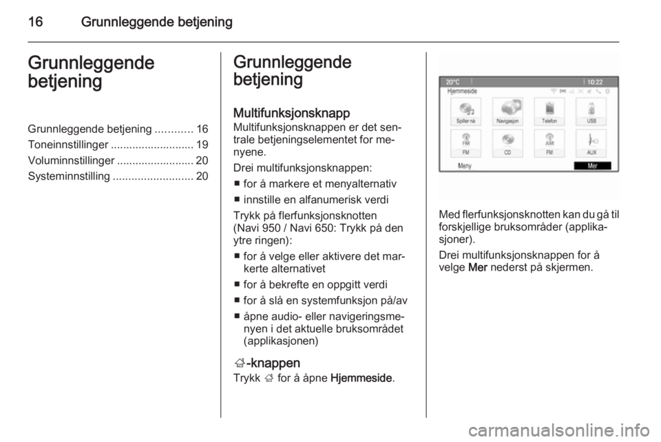OPEL ZAFIRA C 2015.5  Brukerhåndbok for infotainmentsystem 16Grunnleggende betjeningGrunnleggende
betjeningGrunnleggende betjening ............16
Toneinnstillinger ........................... 19
Voluminnstillinger ......................... 20
Systeminnstillin