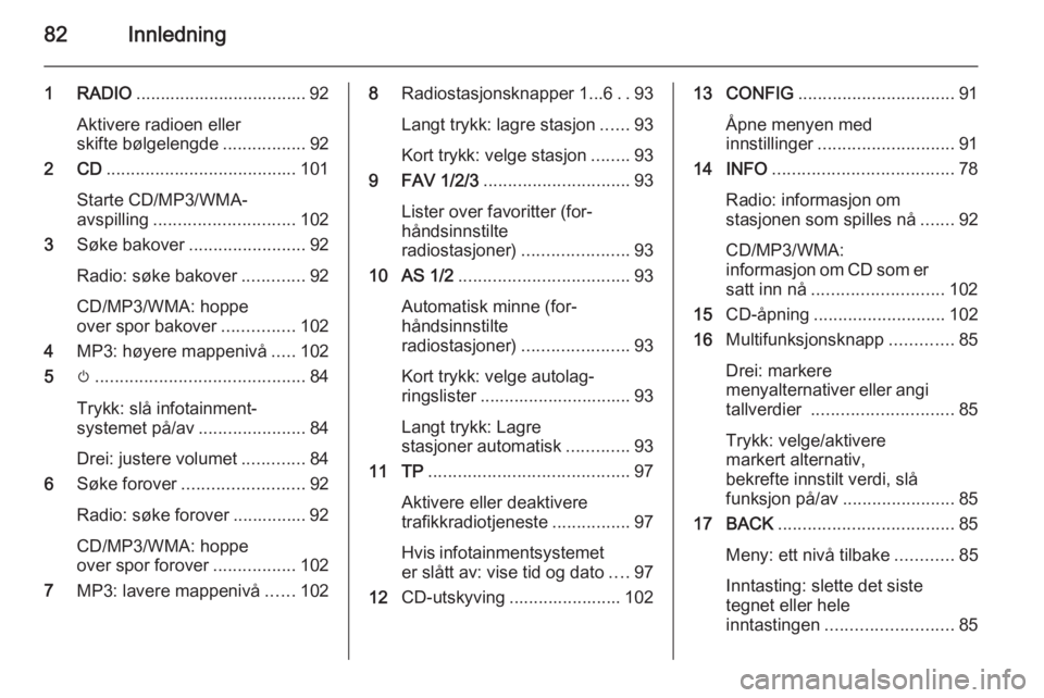 OPEL ZAFIRA C 2015.5  Brukerhåndbok for infotainmentsystem 82Innledning
1 RADIO................................... 92
Aktivere radioen eller
skifte bølgelengde .................92
2 CD ....................................... 101
Starte CD/MP3/WMA-
avspilling