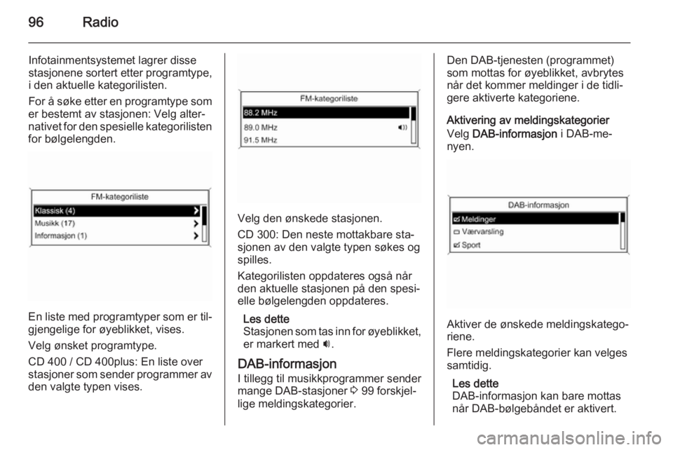 OPEL ZAFIRA C 2015.5  Brukerhåndbok for infotainmentsystem 96Radio
Infotainmentsystemet lagrer disse
stasjonene sortert etter programtype,
i den aktuelle kategorilisten.
For å søke etter en programtype som
er bestemt av stasjonen: Velg alter‐ nativet for 