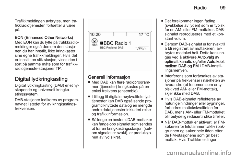 OPEL ZAFIRA C 2015.5  Brukerhåndbok for infotainmentsystem Radio99
Trafikkmeldingen avbrytes, men tra‐
fikkradiotjenesten fortsetter å være
på.
EON (Enhanced Other Networks) Med EON kan du lytte på trafikkradio‐ meldinger også dersom den stasjo‐
ne