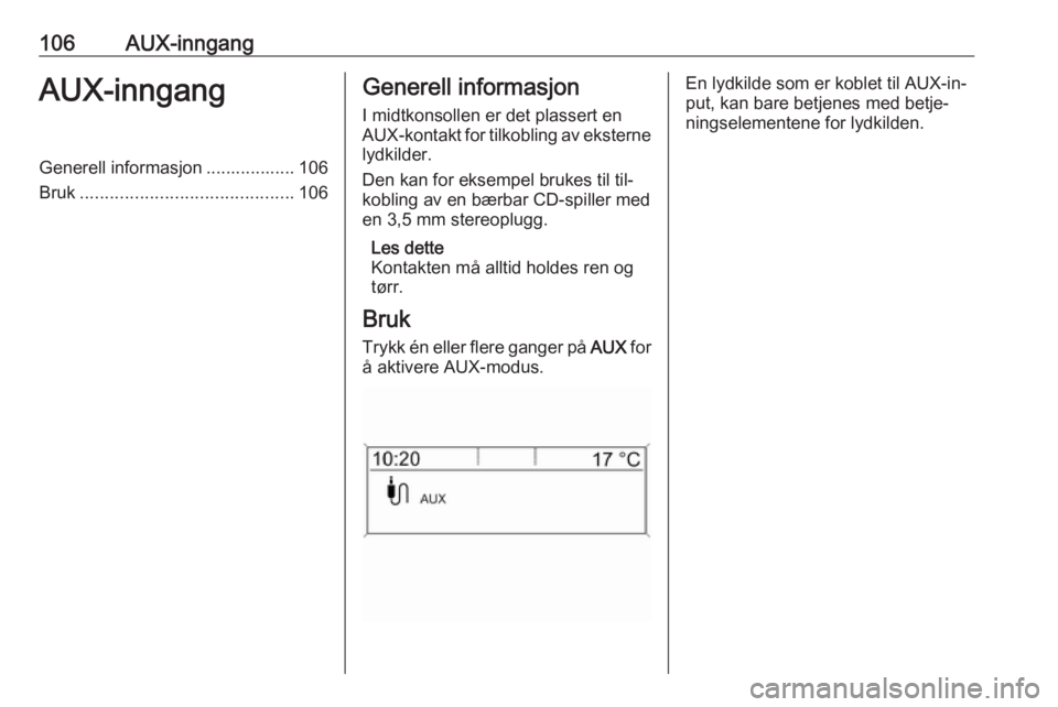OPEL ZAFIRA C 2016.5  Brukerhåndbok for infotainmentsystem 106AUX-inngangAUX-inngangGenerell informasjon .................. 106
Bruk ........................................... 106Generell informasjon
I midtkonsollen er det plassert en
AUX-kontakt for tilkobl