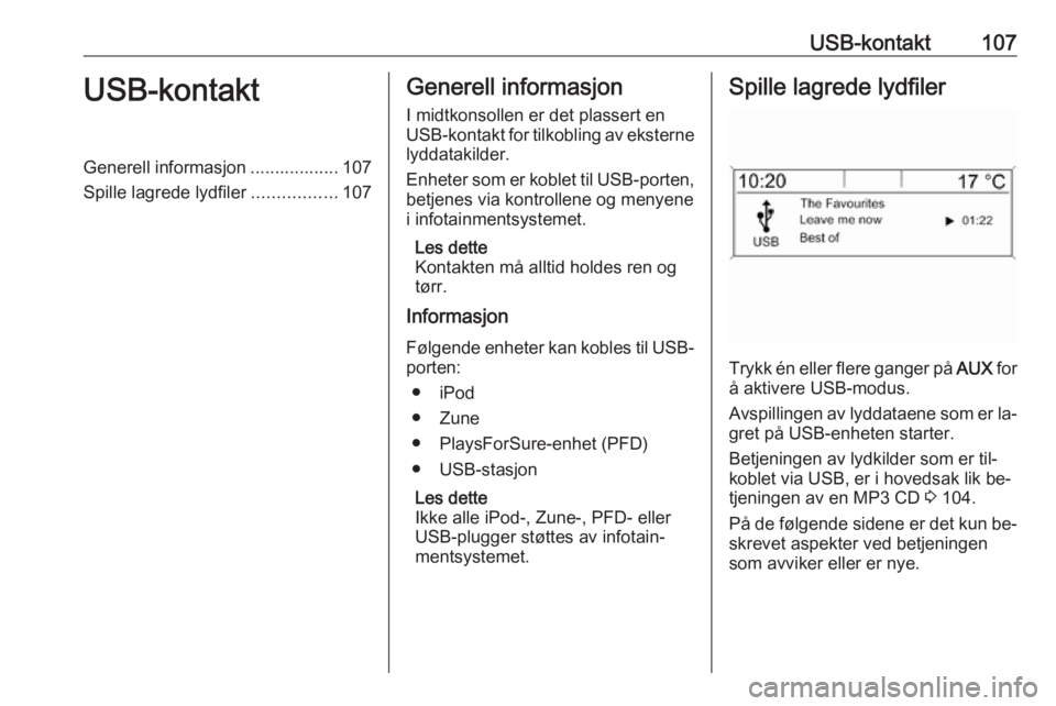OPEL ZAFIRA C 2016.5  Brukerhåndbok for infotainmentsystem USB-kontakt107USB-kontaktGenerell informasjon .................. 107
Spille lagrede lydfiler .................107Generell informasjon
I midtkonsollen er det plassert en
USB-kontakt for tilkobling av e