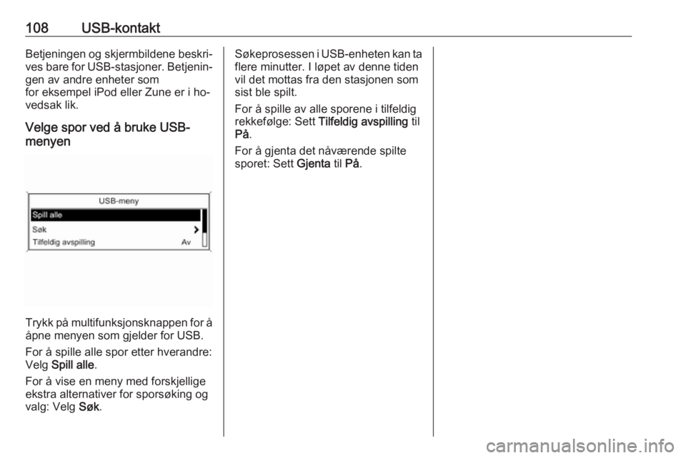 OPEL ZAFIRA C 2016.5  Brukerhåndbok for infotainmentsystem 108USB-kontaktBetjeningen og skjermbildene beskri‐
ves bare for USB-stasjoner. Betjenin‐
gen av andre enheter som
for eksempel iPod eller Zune er i ho‐
vedsak lik.
Velge spor ved å bruke USB-
m