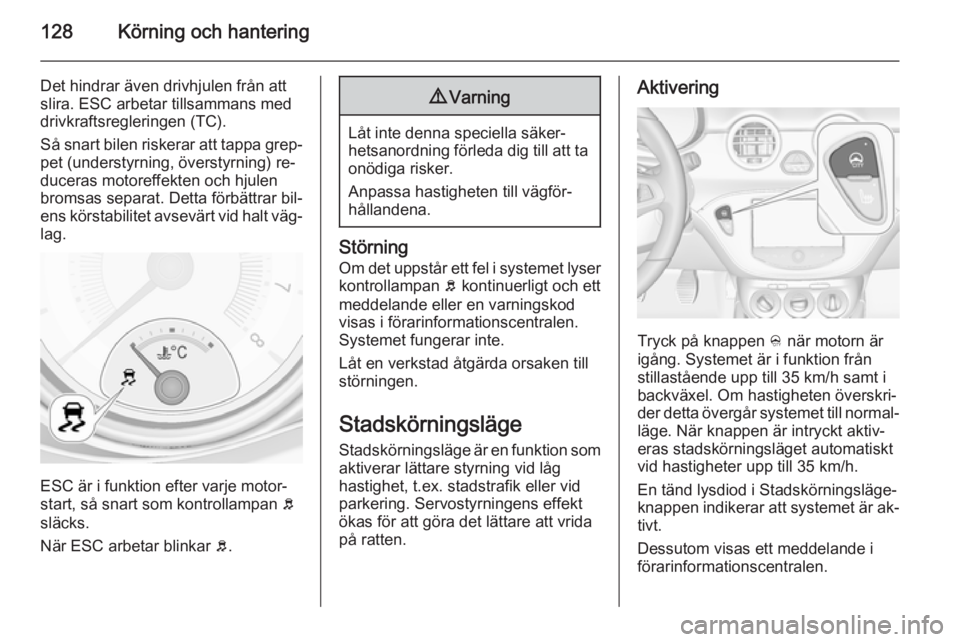 OPEL ADAM 2015  Instruktionsbok 128Körning och hantering
Det hindrar även drivhjulen från att
slira. ESC arbetar tillsammans med
drivkraftsregleringen (TC).
Så snart bilen riskerar att tappa grep‐
pet (understyrning, överstyr