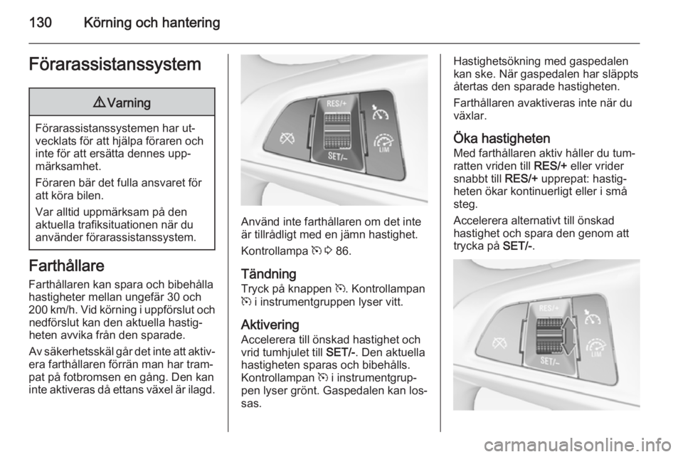 OPEL ADAM 2015  Instruktionsbok 130Körning och hanteringFörarassistanssystem9Varning
Förarassistanssystemen har ut‐
vecklats för att hjälpa föraren och
inte för att ersätta dennes upp‐
märksamhet.
Föraren bär det full