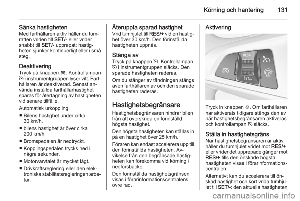 OPEL ADAM 2015  Instruktionsbok Körning och hantering131
Sänka hastighetenMed farthållaren aktiv håller du tum‐
ratten vriden till  SET/- eller vrider
snabbt till  SET/- upprepat: hastig‐
heten sjunker kontinuerligt eller i 