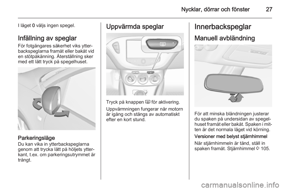 OPEL ADAM 2015  Instruktionsbok Nycklar, dörrar och fönster27
I läget 0 väljs ingen spegel.
Infällning av speglar För fotgängares säkerhet viks ytter‐
backspeglarna framåt eller bakåt vid
en stötpåkänning. Återställ