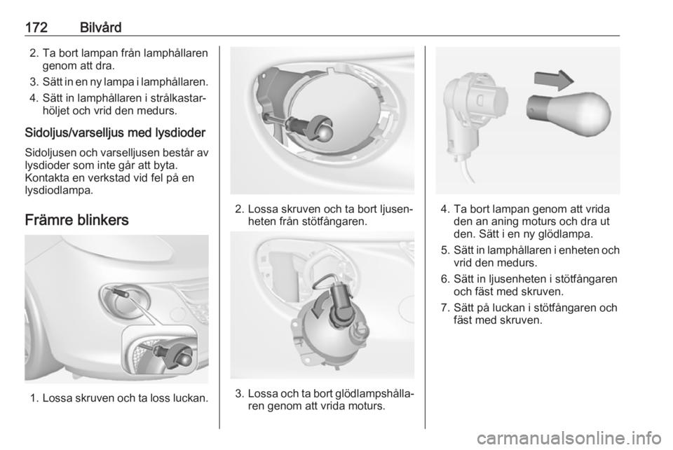OPEL ADAM 2017  Instruktionsbok 172Bilvård2. Ta bort lampan från lamphållarengenom att dra.
3. Sätt in en ny lampa i lamphållaren.
4. Sätt in lamphållaren i strålkastar‐ höljet och vrid den medurs.
Sidoljus/varselljus med