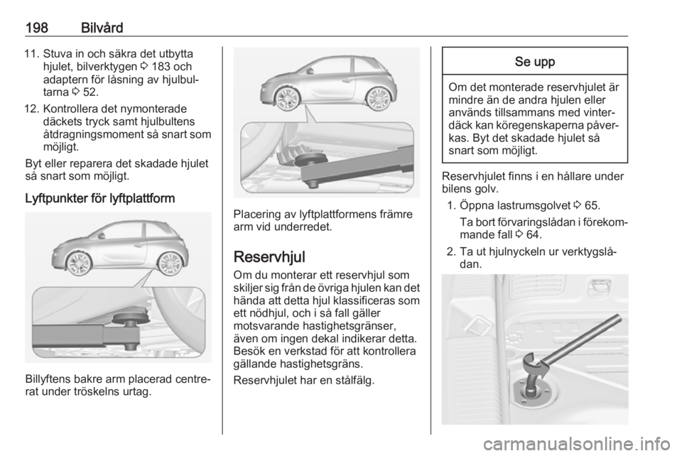 OPEL ADAM 2017 Instruktionsbok 198Bilvård11. Stuva in och säkra det utbyttahjulet, bilverktygen 3 183 och
adaptern för låsning av hjulbul‐
tarna 3 52.
12. Kontrollera det nymonterade däckets tryck samt hjulbultens
åtdragn OPEL ADAM 2017 Instruktionsbok 198Bilvård11. Stuva in och säkra det utbyttahjulet, bilverktygen 3 183 och
adaptern för låsning av hjulbul‐
tarna 3 52.
12. Kontrollera det nymonterade däckets tryck samt hjulbultens
åtdragn