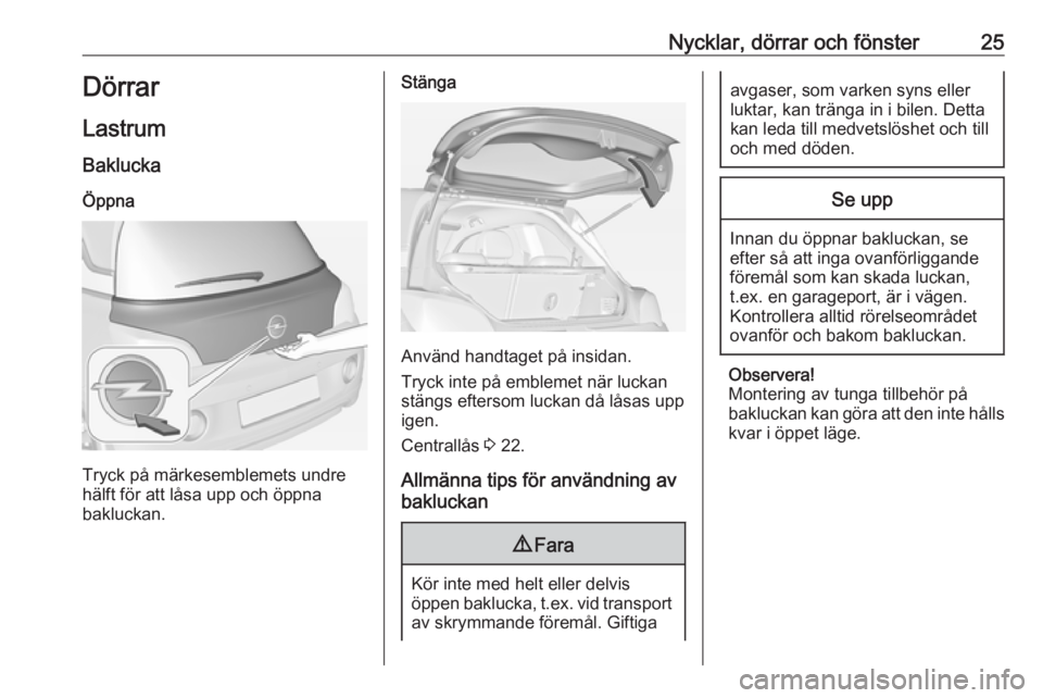 OPEL ADAM 2017  Instruktionsbok Nycklar, dörrar och fönster25Dörrar
Lastrum Baklucka
Öppna
Tryck på märkesemblemets undre
hälft för att låsa upp och öppna
bakluckan.
Stänga
Använd handtaget på insidan.
Tryck inte på em