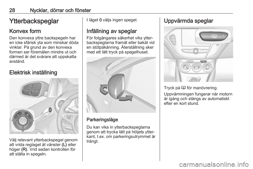 OPEL ADAM 2017  Instruktionsbok 28Nycklar, dörrar och fönsterYtterbackspeglarKonvex formDen konvexa yttre backspegeln har
en icke sfärisk yta som minskar döda
vinklar. På grund av den konvexa
formen ser föremålen mindre ut oc