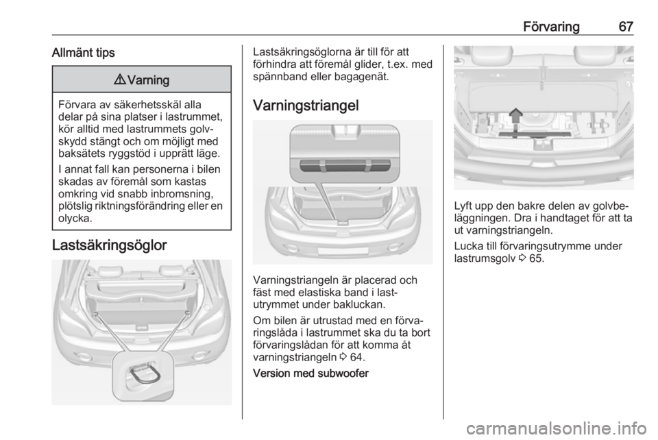 OPEL ADAM 2017  Instruktionsbok Förvaring67Allmänt tips9Varning
Förvara av säkerhetsskäl alla
delar på sina platser i lastrummet, kör alltid med lastrummets golv‐
skydd stängt och om möjligt med
baksätets ryggstöd i upp
