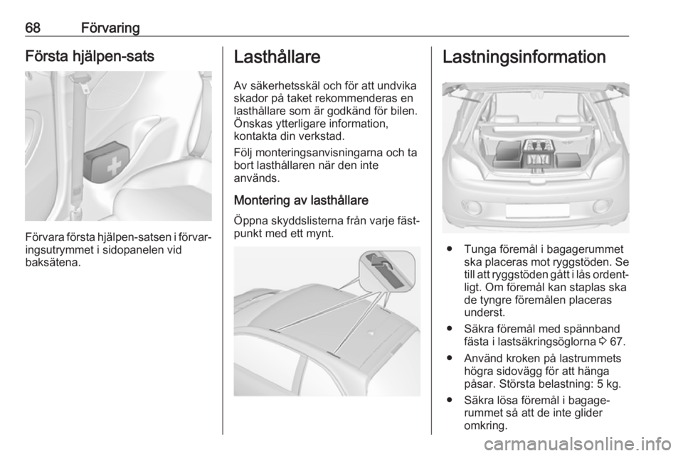 OPEL ADAM 2017  Instruktionsbok 68FörvaringFörsta hjälpen-sats
Förvara första hjälpen-satsen i förvar‐
ingsutrymmet i sidopanelen vid
baksätena.
Lasthållare
Av säkerhetsskäl och för att undvika
skador på taket rekomme