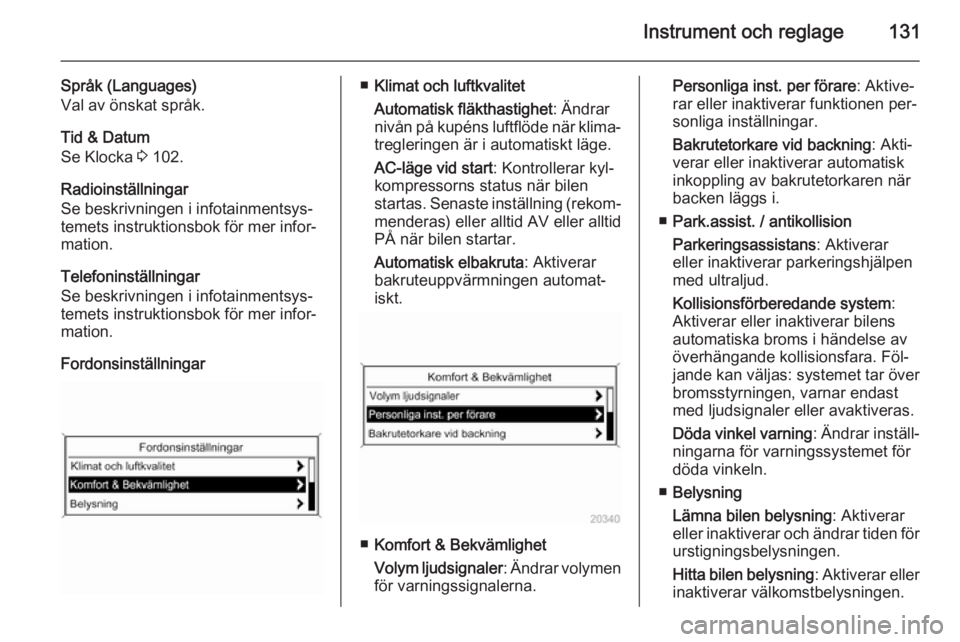 OPEL ASTRA J 2014.5  Instruktionsbok Instrument och reglage131
Språk (Languages)
Val av önskat språk.
Tid & Datum
Se Klocka  3 102.
Radioinställningar
Se beskrivningen i infotainmentsys‐
temets instruktionsbok för mer infor‐
mat