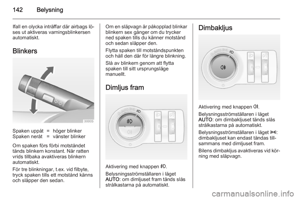 OPEL ASTRA J 2014.5  Instruktionsbok 142Belysning
Ifall en olycka inträffar där airbags lö‐
ses ut aktiveras varningsblinkersen
automatiskt.
BlinkersSpaken uppåt=höger blinkerSpaken neråt=vänster blinker
Om spaken förs förbi m