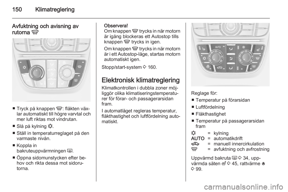 OPEL ASTRA J 2014.5 Instruktionsbok 150Klimatreglering
Avfuktning och avisning av
rutorna V
■
Tryck på knappen V: fläkten väx‐
lar automatiskt till högre varvtal och
mer luft riktas mot vindrutan.
■ Slå på kylning n.
■ OPEL ASTRA J 2014.5 Instruktionsbok 150Klimatreglering
Avfuktning och avisning av
rutorna V
■
Tryck på knappen V: fläkten väx‐
lar automatiskt till högre varvtal och
mer luft riktas mot vindrutan.
■ Slå på kylning n.
■