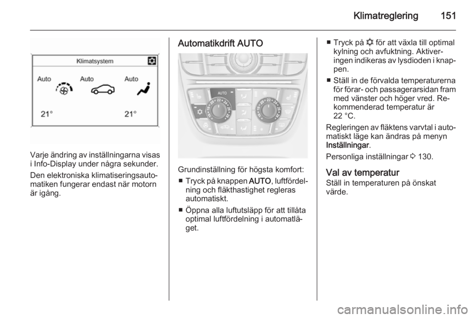 OPEL ASTRA J 2014.5  Instruktionsbok Klimatreglering151
Varje ändring av inställningarna visas
i Info-Display under några sekunder.
Den elektroniska klimatiseringsauto‐
matiken fungerar endast när motorn
är igång.
Automatikdrift 