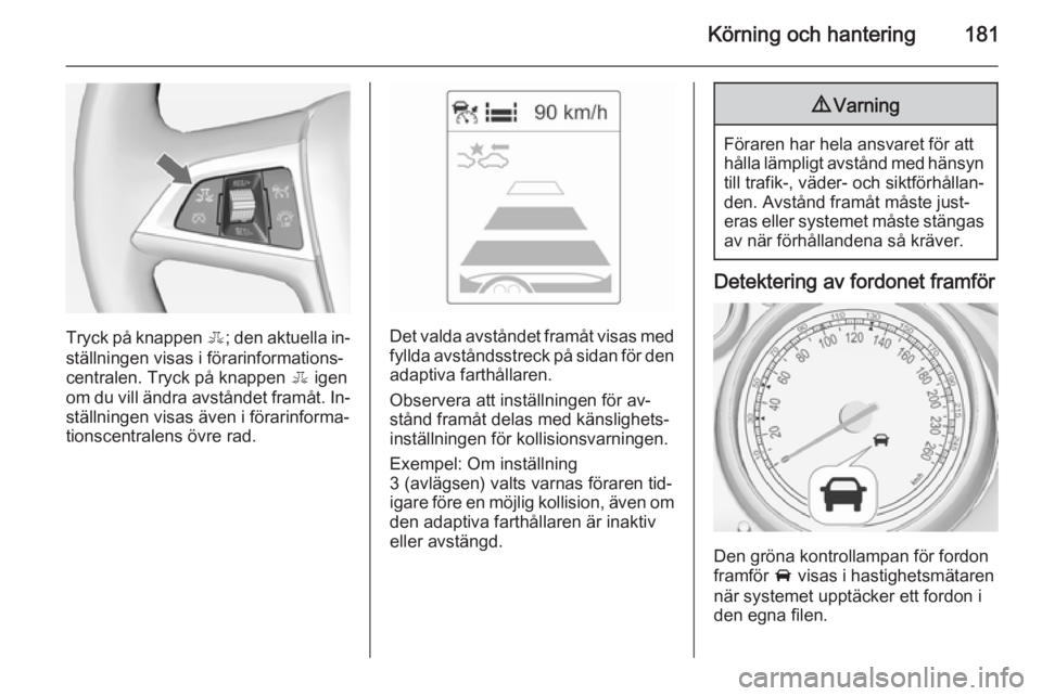 OPEL ASTRA J 2014.5  Instruktionsbok Körning och hantering181
Tryck på knappen E; den aktuella in‐
ställningen visas i förarinformations‐
centralen. Tryck på knappen  E igen
om du vill ändra avståndet framåt. In‐ ställning