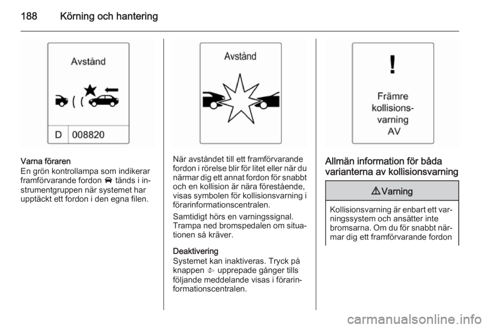OPEL ASTRA J 2014.5  Instruktionsbok 188Körning och hantering
Varna föraren
En grön kontrollampa som indikerar
framförvarande fordon  A tänds i in‐
strumentgruppen när systemet har
upptäckt ett fordon i den egna filen.När avst