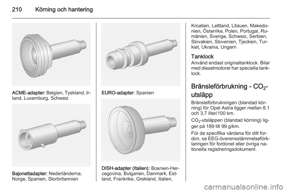 OPEL ASTRA J 2014.5  Instruktionsbok 210Körning och hantering
ACME-adapter: Belgien, Tyskland, Ir‐
land, Luxemburg, Schweiz
Bajonettadapter:  Nederländerna,
Norge, Spanien, Storbritannien
EURO-adapter:  Spanien
DISH-adapter (Italien)