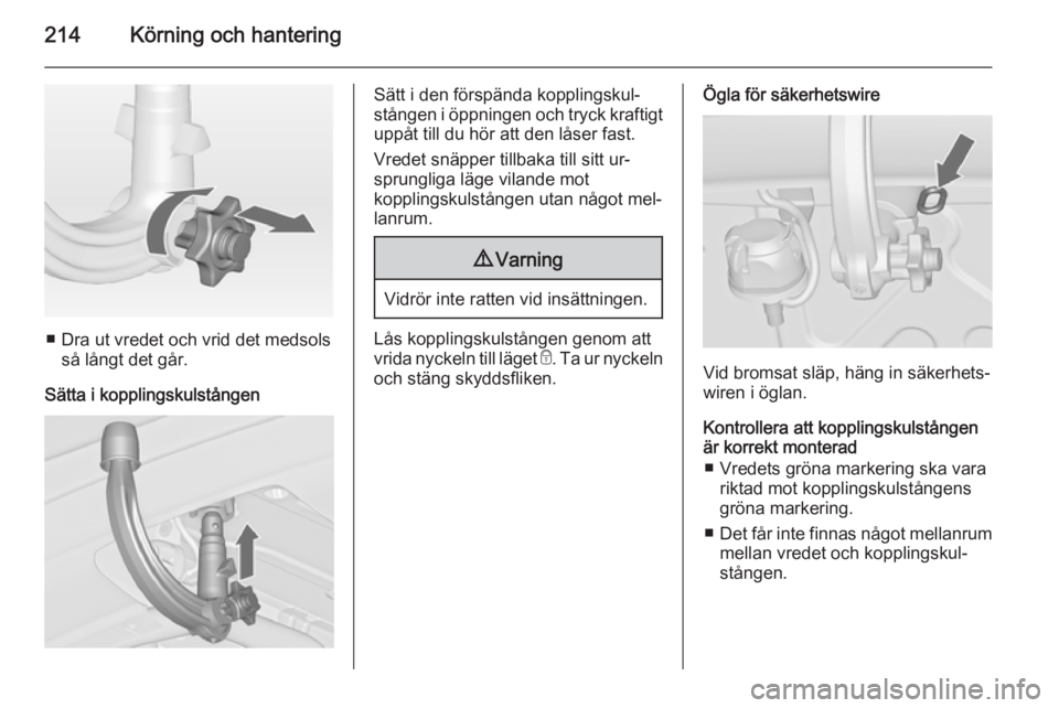 OPEL ASTRA J 2014.5  Instruktionsbok 214Körning och hantering
■ Dra ut vredet och vrid det medsolsså långt det går.
Sätta i kopplingskulstången
Sätt i den förspända kopplingskul‐
stången i öppningen och tryck kraftigt upp