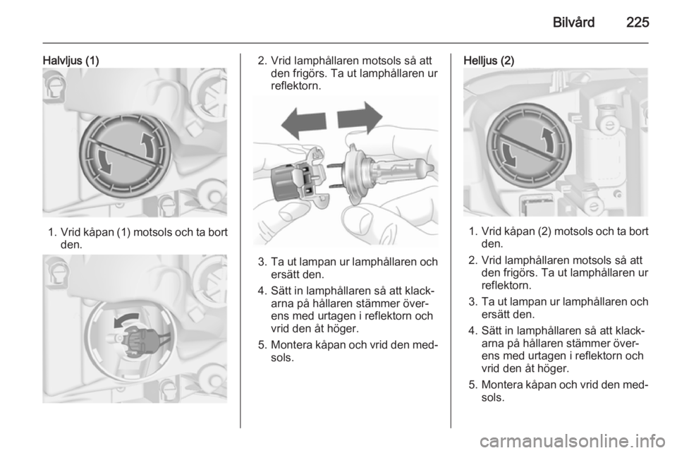 OPEL ASTRA J 2014.5  Instruktionsbok Bilvård225
Halvljus (1)
1.Vrid kåpan (1) motsols och ta bort
den.
2. Vrid lamphållaren motsols så att den frigörs. Ta ut lamphållaren ur
reflektorn.
3. Ta ut lampan ur lamphållaren och
ersätt 