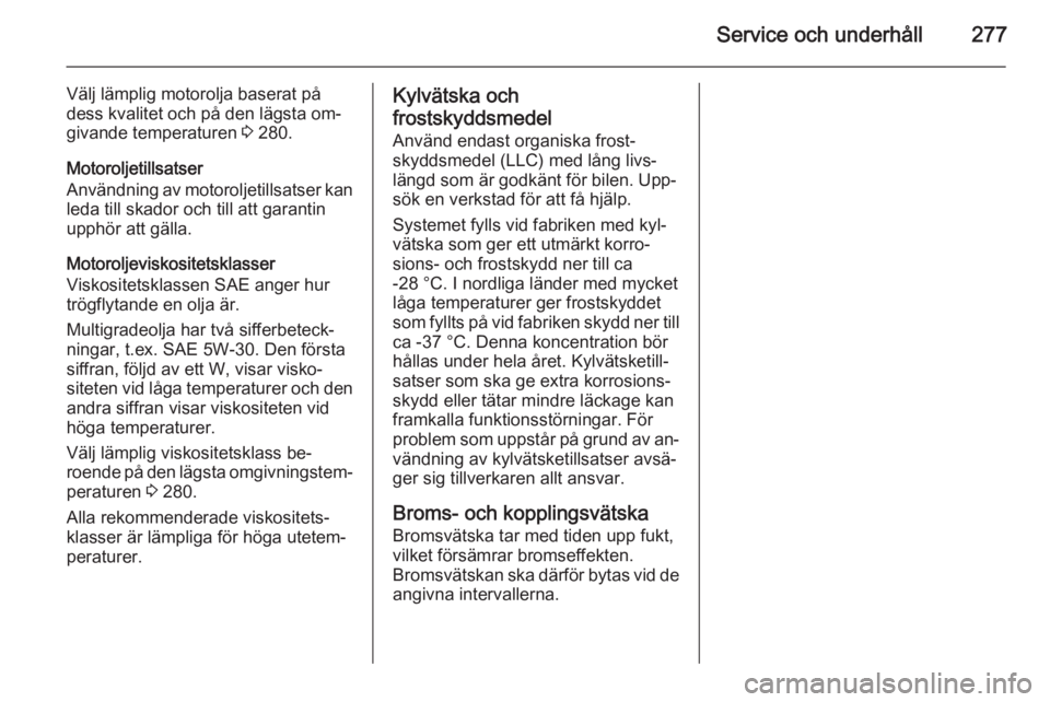 OPEL ASTRA J 2014.5 Instruktionsbok Service och underhåll277
Välj lämplig motorolja baserat på
dess kvalitet och på den lägsta om‐
givande temperaturen 3 280.
Motoroljetillsatser
Användning av motoroljetillsatser kan leda till OPEL ASTRA J 2014.5 Instruktionsbok Service och underhåll277
Välj lämplig motorolja baserat på
dess kvalitet och på den lägsta om‐
givande temperaturen 3 280.
Motoroljetillsatser
Användning av motoroljetillsatser kan leda till