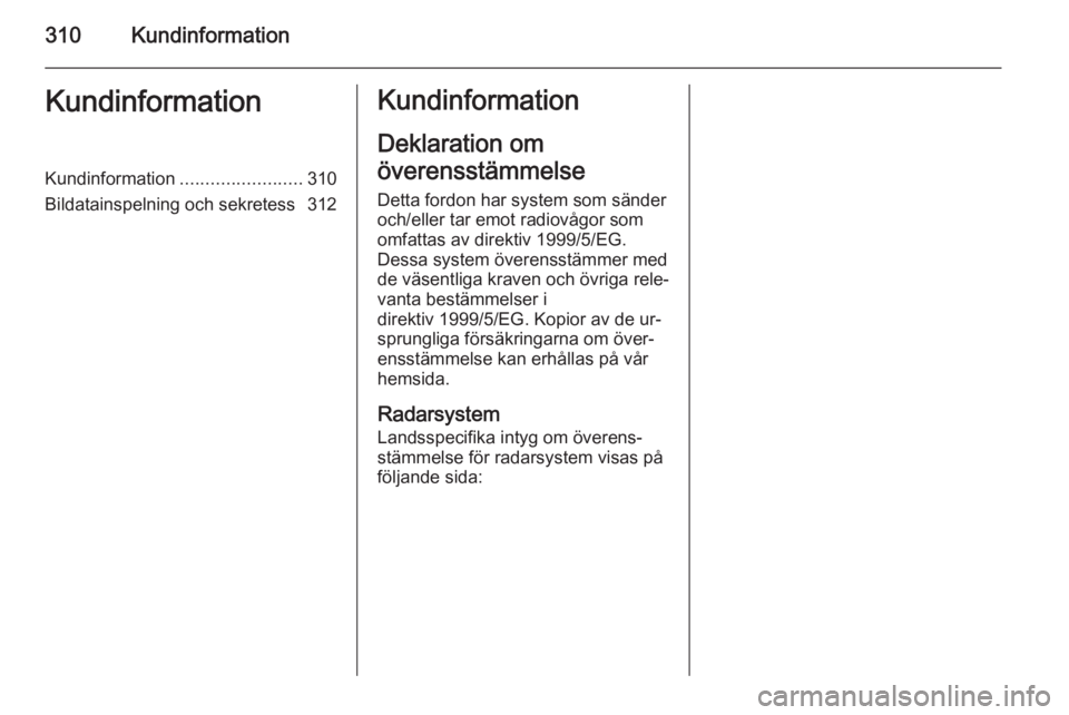 OPEL ASTRA J 2014.5  Instruktionsbok 310KundinformationKundinformationKundinformation........................310
Bildatainspelning och sekretess 312Kundinformation
Deklaration om
överensstämmelse Detta fordon har system som sänder
och