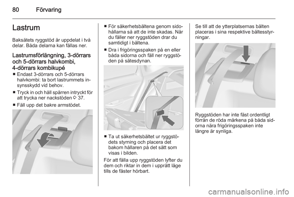 OPEL ASTRA J 2014.5 Instruktionsbok 80FörvaringLastrum
Baksätets ryggstöd är uppdelat i två
delar. Båda delarna kan fällas ner.
Lastrumsförlängning, 3-dörrars
och 5-dörrars halvkombi,
4-dörrars kombikupé ■ Endast 3-dörra OPEL ASTRA J 2014.5 Instruktionsbok 80FörvaringLastrum
Baksätets ryggstöd är uppdelat i två
delar. Båda delarna kan fällas ner.
Lastrumsförlängning, 3-dörrars
och 5-dörrars halvkombi,
4-dörrars kombikupé ■ Endast 3-dörra