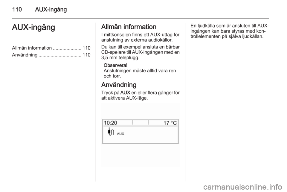 OPEL ASTRA J 2015.5  Handbok för infotainmentsystem 110AUX-ingångAUX-ingångAllmän information.....................110
Användning ................................ 110Allmän information
I mittkonsolen finns ett AUX-uttag för
anslutning av externa a