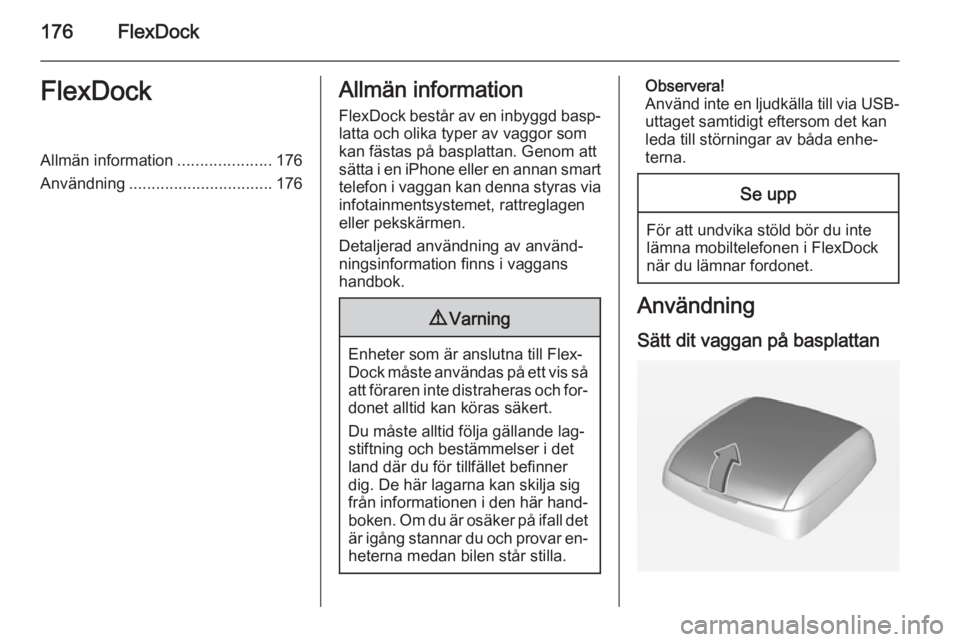 OPEL ASTRA J 2015.5 Handbok för infotainmentsystem 176FlexDockFlexDockAllmän information.....................176
Användning ................................ 176Allmän information
FlexDock består av en inbyggd basp‐ latta och olika typer av vaggo OPEL ASTRA J 2015.5 Handbok för infotainmentsystem 176FlexDockFlexDockAllmän information.....................176
Användning ................................ 176Allmän information
FlexDock består av en inbyggd basp‐ latta och olika typer av vaggo