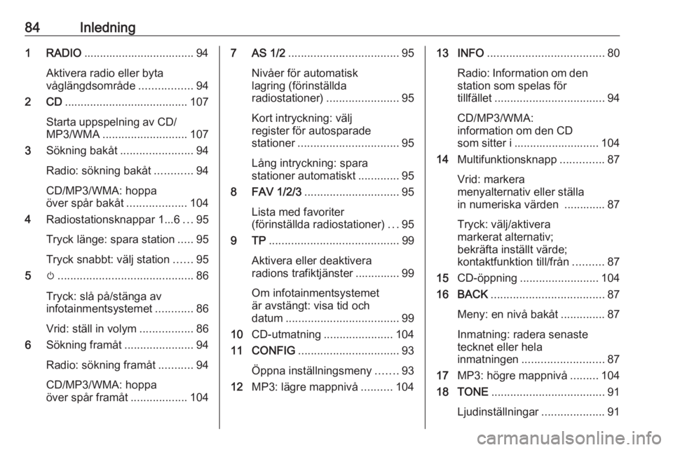 OPEL ASTRA J 2016  Handbok för infotainmentsystem 84Inledning1 RADIO................................... 94
Aktivera radio eller byta
våglängdsområde .................94
2 CD ....................................... 107
Starta uppspelning av CD/
MP3