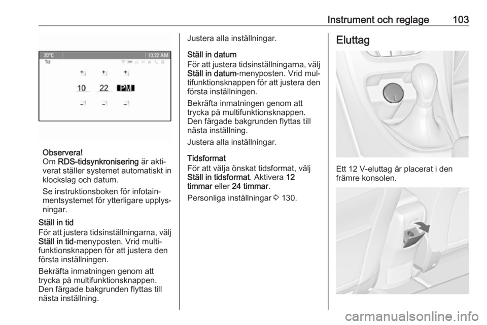 OPEL ASTRA J 2016.5  Instruktionsbok Instrument och reglage103
Observera!
Om  RDS-tidsynkronisering  är akti‐
verat ställer systemet automatiskt in klockslag och datum.
Se instruktionsboken för infotain‐
mentsystemet för ytterlig