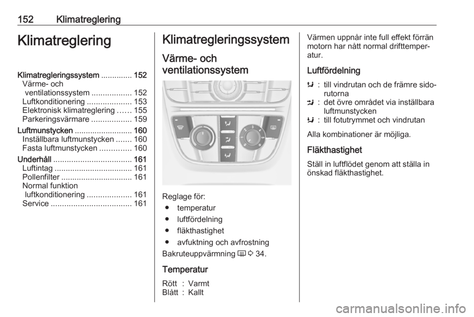 OPEL ASTRA J 2016.5  Instruktionsbok 152KlimatregleringKlimatregleringKlimatregleringssystem..............152
Värme- och ventilationssystem ..................152
Luftkonditionering ....................153
Elektronisk klimatreglering ...