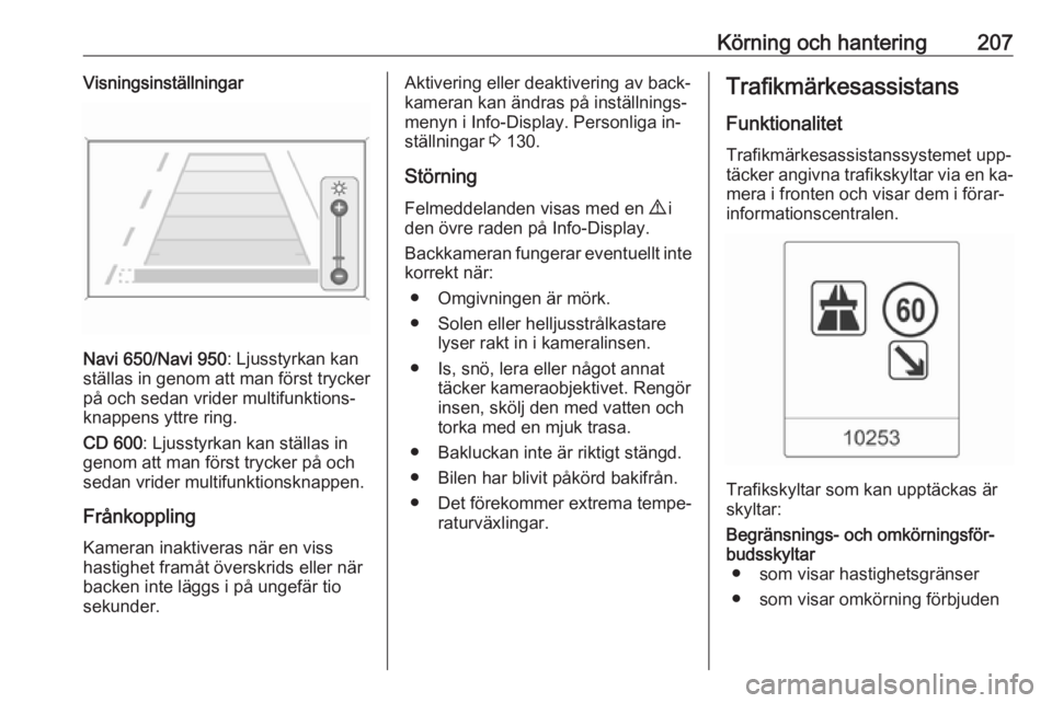 OPEL ASTRA J 2016.5  Instruktionsbok Körning och hantering207Visningsinställningar
Navi 650/Navi 950: Ljusstyrkan kan
ställas in genom att man först trycker
på och sedan vrider multifunktions‐
knappens yttre ring.
CD 600 : Ljussty