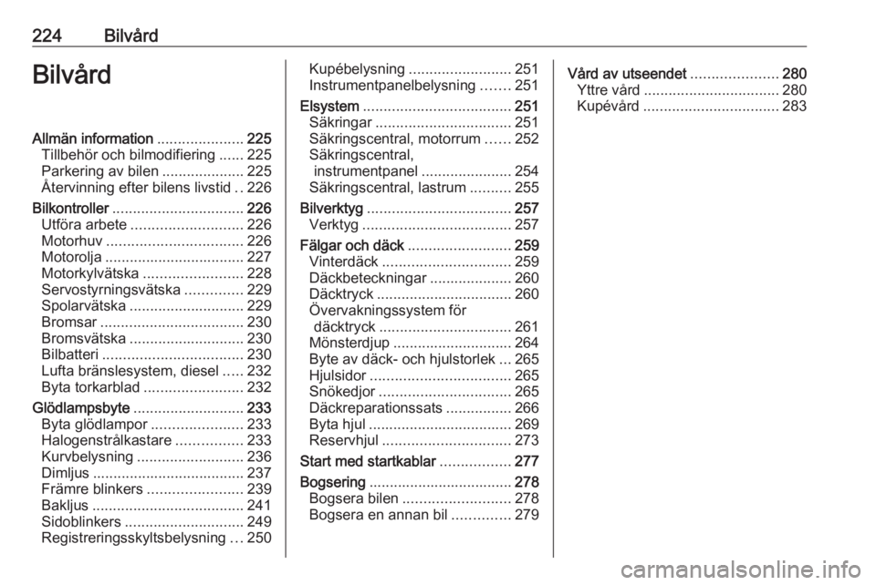 OPEL ASTRA J 2016.5  Instruktionsbok 224BilvårdBilvårdAllmän information.....................225
Tillbehör och bilmodifiering ......225
Parkering av bilen ....................225
Återvinning efter bilens livstid ..226
Bilkontroller 