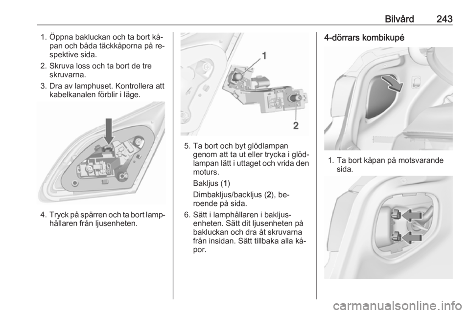 OPEL ASTRA J 2016.5  Instruktionsbok Bilvård2431. Öppna bakluckan och ta bort kå‐pan och båda täckkåporna på re‐
spektive sida.
2. Skruva loss och ta bort de tre skruvarna.
3. Dra av lamphuset. Kontrollera att kabelkanalen fö