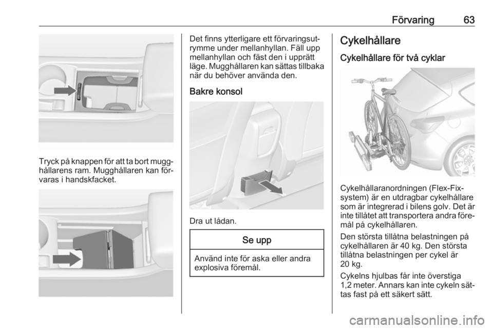 OPEL ASTRA J 2016.5  Instruktionsbok Förvaring63
Tryck på knappen för att ta bort mugg‐
hållarens ram. Mugghållaren kan för‐
varas i handskfacket.
Det finns ytterligare ett förvaringsut‐
rymme under mellanhyllan. Fäll upp
m