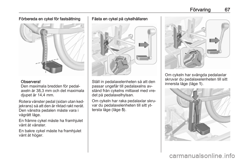 OPEL ASTRA J 2016.5  Instruktionsbok Förvaring67Förbereda en cykel för fastsättning
Observera!
Den maximala bredden för pedal‐
axeln är 38,3 mm och det maximala
djupet är 14,4 mm.
Rotera vänster pedal (sidan utan ked‐
jekrans