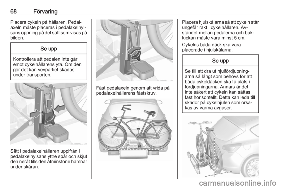 OPEL ASTRA J 2016.5  Instruktionsbok 68FörvaringPlacera cykeln på hållaren. Pedal‐
axeln måste placeras i pedalaxelhyl‐
sans öppning på det sätt som visas på
bilden.Se upp
Kontrollera att pedalen inte går
emot cykelhållaren
