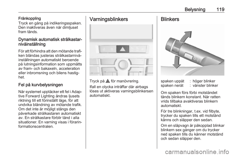 OPEL ASTRA J 2017  Instruktionsbok Belysning119Frånkoppling
Tryck en gång på indikeringsspaken.
Den inaktiveras även när dimljuset
fram tänds.
Dynamisk automatisk strålkastar‐
nivåinställning
För att förhindra att den möt