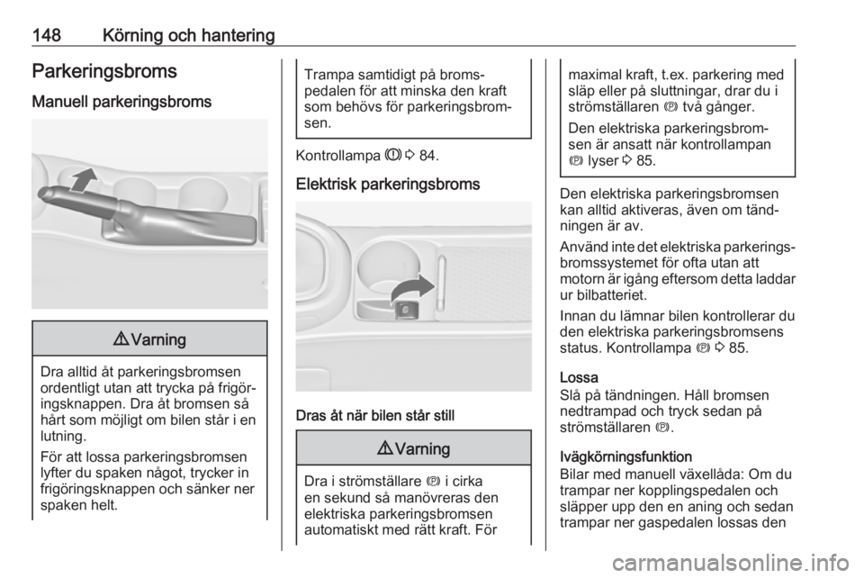 OPEL ASTRA J 2017  Instruktionsbok 148Körning och hanteringParkeringsbromsManuell parkeringsbroms9 Varning
Dra alltid åt parkeringsbromsen
ordentligt utan att trycka på frigör‐ ingsknappen. Dra åt bromsen såhårt som möjligt o